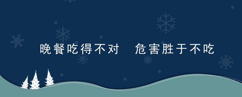 晚餐吃得不对 危害胜于不吃，不吃晚饭到底对不对